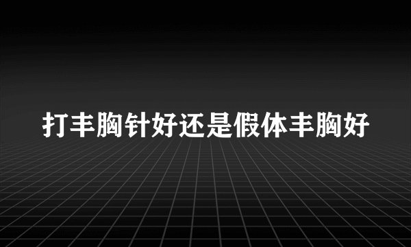 打丰胸针好还是假体丰胸好