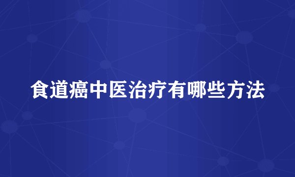 食道癌中医治疗有哪些方法