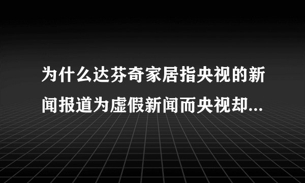 为什么达芬奇家居指央视的新闻报道为虚假新闻而央视却没有回应保持沉默?
