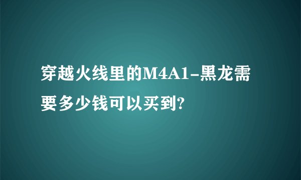 穿越火线里的M4A1-黑龙需要多少钱可以买到?