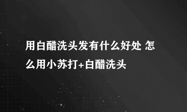 用白醋洗头发有什么好处 怎么用小苏打+白醋洗头