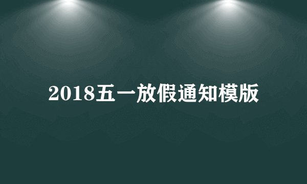 2018五一放假通知模版