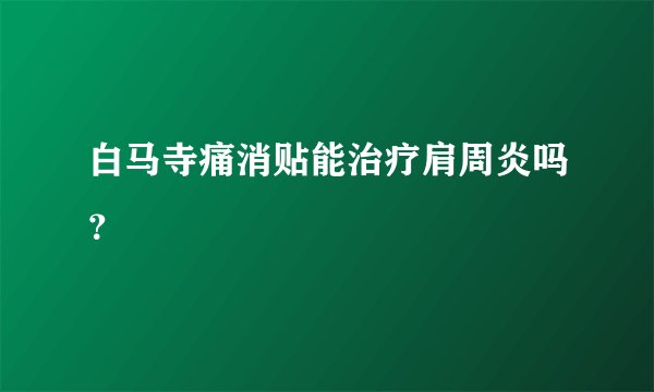 白马寺痛消贴能治疗肩周炎吗？