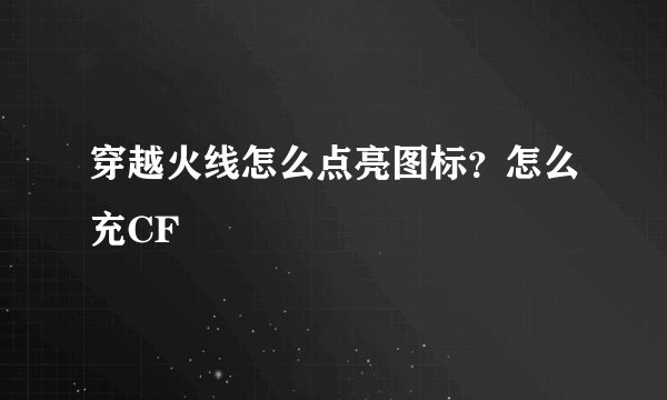 穿越火线怎么点亮图标？怎么充CF