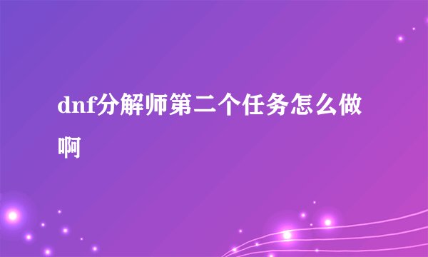 dnf分解师第二个任务怎么做啊