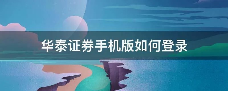 华泰证券手机版如何登录