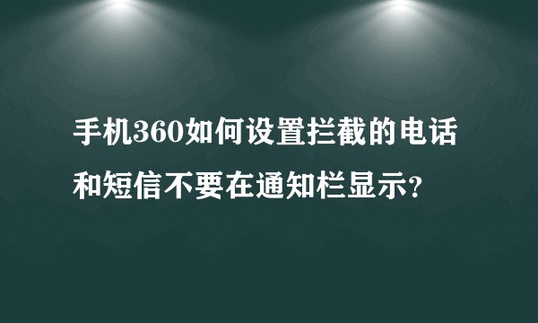 手机360如何设置拦截的电话和短信不要在通知栏显示？
