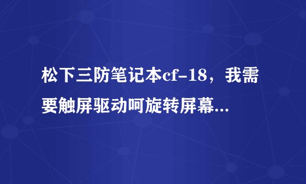 松下三防笔记本cf-18，我需要触屏驱动呵旋转屏幕得驱动，简单点，不要让我去欧洲下载