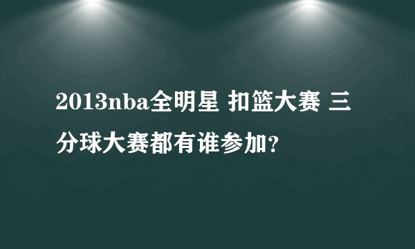 2013nba全明星 扣篮大赛 三分球大赛都有谁参加？