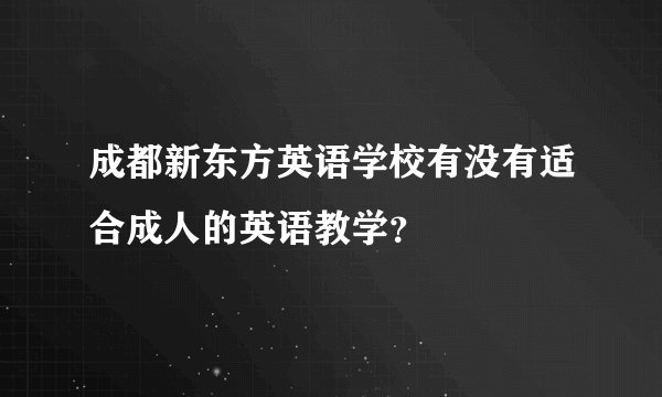 成都新东方英语学校有没有适合成人的英语教学?