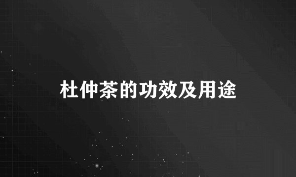 杜仲茶的功效及用途