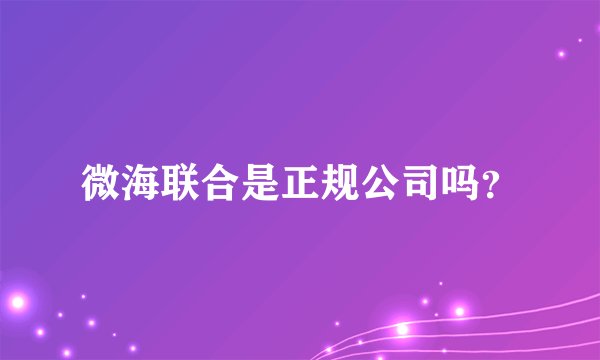 微海联合是正规公司吗？