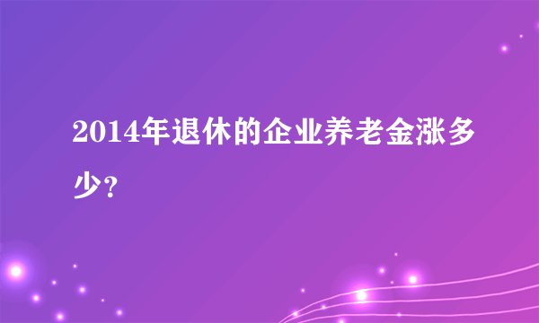 2014年退休的企业养老金涨多少？