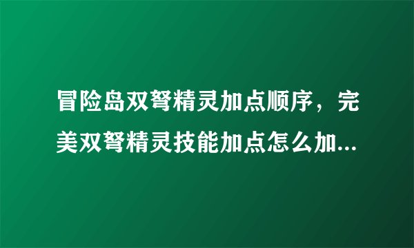 冒险岛双弩精灵加点顺序，完美双弩精灵技能加点怎么加，我要顺序？