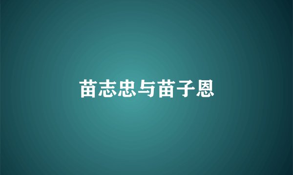 苗志忠与苗子恩