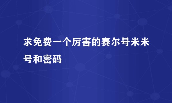 求免费一个厉害的赛尔号米米号和密码