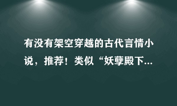 有没有架空穿越的古代言情小说，推荐！类似“妖孽殿下来敲门”“无心神医”的小说！！！！