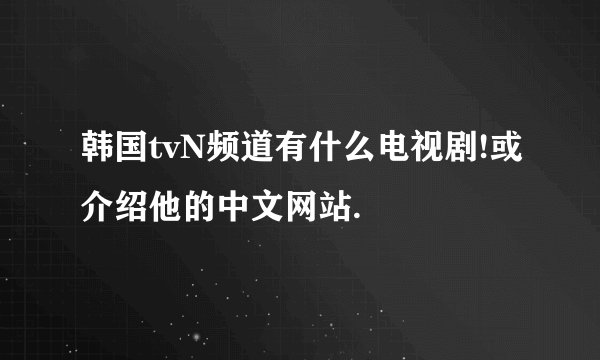 韩国tvN频道有什么电视剧!或介绍他的中文网站.
