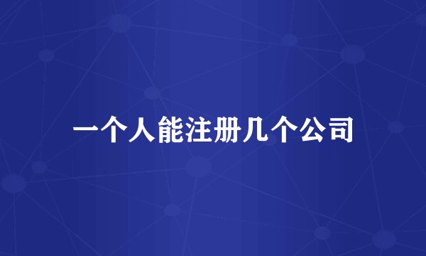 一个人能注册几个公司