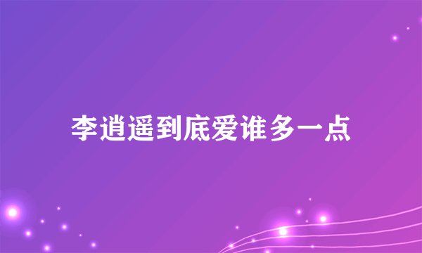 李逍遥到底爱谁多一点