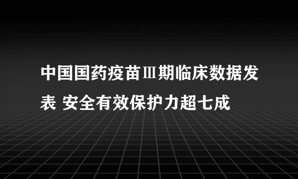 中国国药疫苗Ⅲ期临床数据发表 安全有效保护力超七成