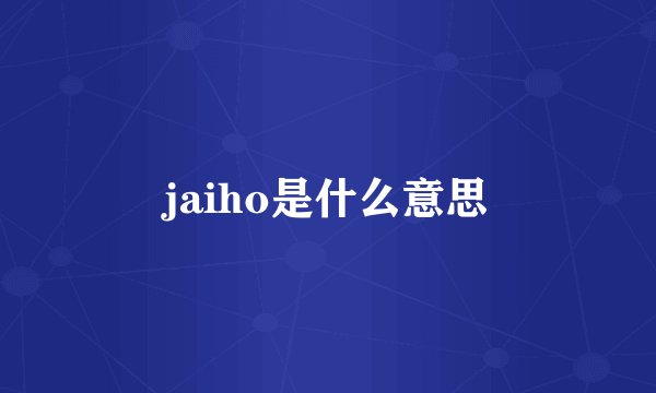 jaiho是什么意思