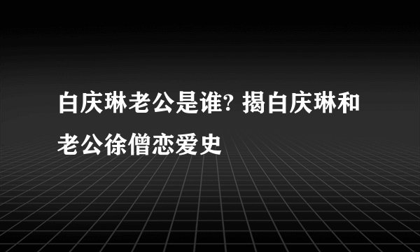 白庆琳老公是谁? 揭白庆琳和老公徐僧恋爱史