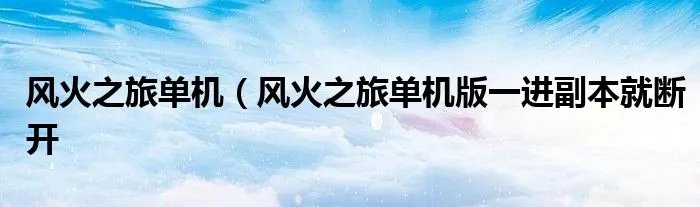 风火之旅单机（风火之旅单机版一进副本就断开