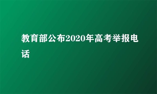 教育部公布2020年高考举报电话