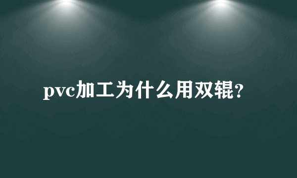 pvc加工为什么用双辊？
