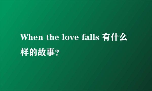 When the love falls 有什么样的故事?