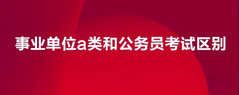 事业单位a类和公务员考试区别