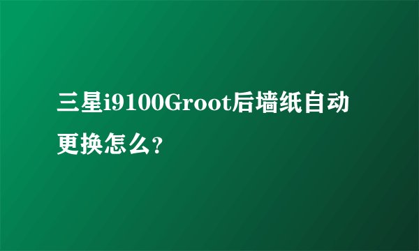 三星i9100Groot后墙纸自动更换怎么？