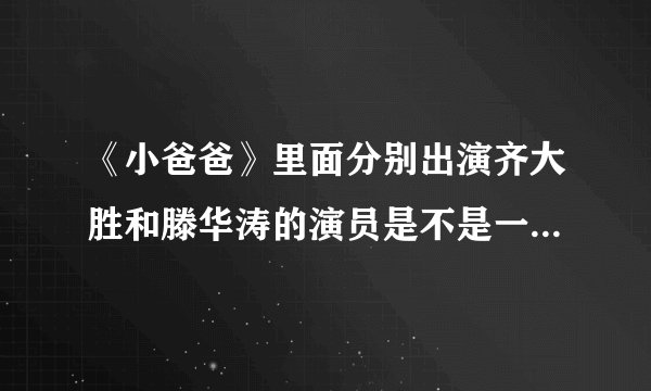 《小爸爸》里面分别出演齐大胜和滕华涛的演员是不是一个人？李三妹是听到于果和泰勒说了什么话让她走的？