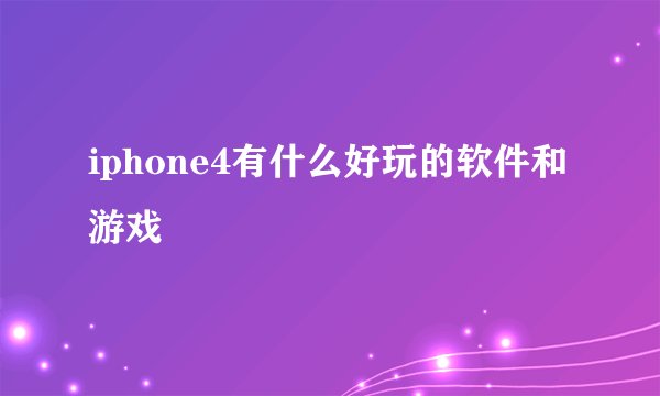 iphone4有什么好玩的软件和游戏