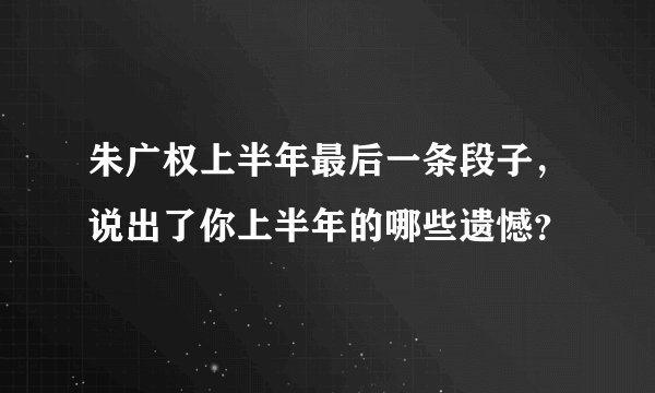 朱广权上半年最后一条段子，说出了你上半年的哪些遗憾？