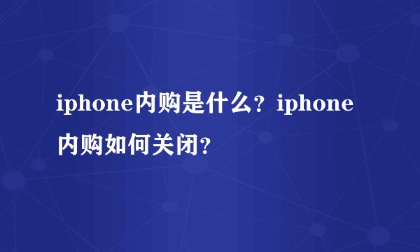 iphone内购是什么？iphone内购如何关闭？