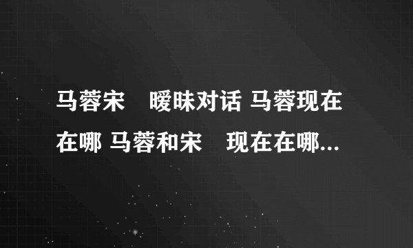 马蓉宋喆暧昧对话 马蓉现在在哪 马蓉和宋喆现在在哪里 马蓉现在在干什么 马蓉现在的心情