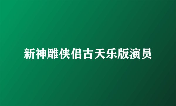 新神雕侠侣古天乐版演员