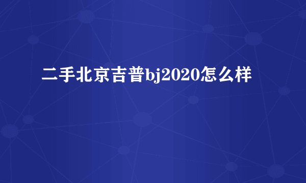 二手北京吉普bj2020怎么样