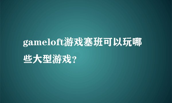 gameloft游戏塞班可以玩哪些大型游戏？