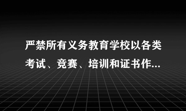 严禁所有义务教育学校以各类考试、竞赛、培训和证书作为招生依据,你怎么看?