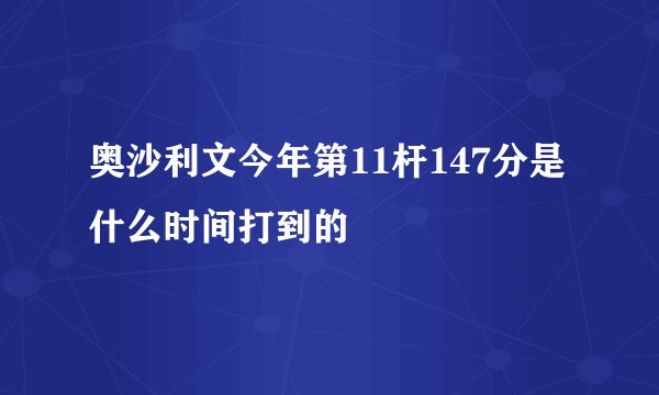 奥沙利文今年第11杆147分是什么时间打到的