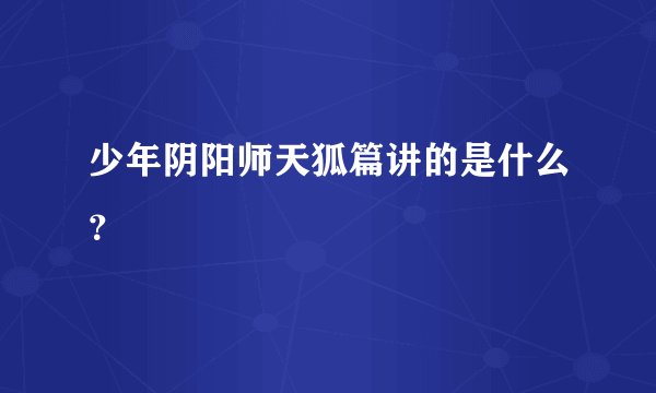 少年阴阳师天狐篇讲的是什么？