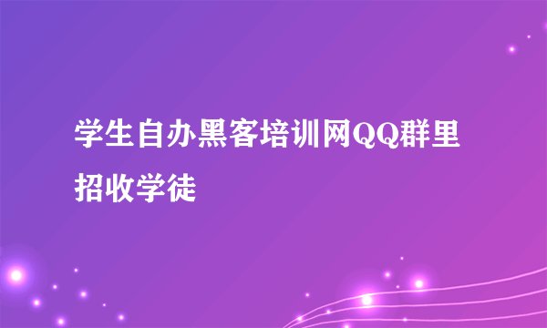 学生自办黑客培训网QQ群里招收学徒