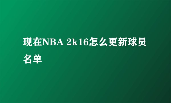 现在NBA 2k16怎么更新球员名单