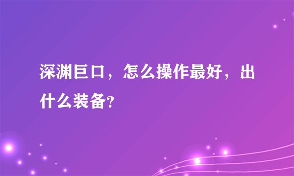 深渊巨口，怎么操作最好，出什么装备？
