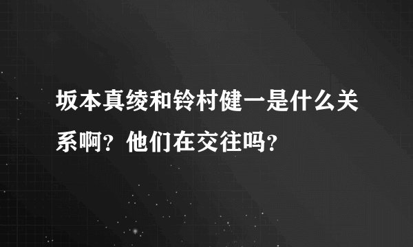 坂本真绫和铃村健一是什么关系啊？他们在交往吗？
