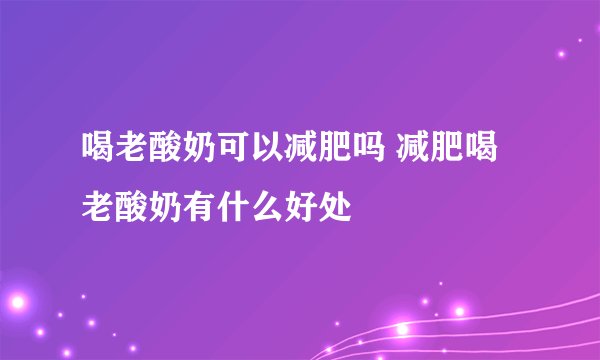 喝老酸奶可以减肥吗 减肥喝老酸奶有什么好处