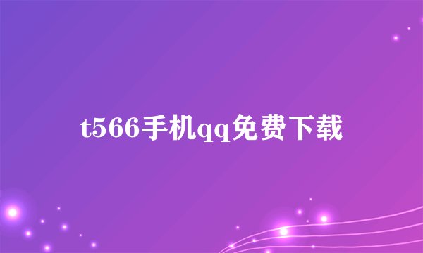 t566手机qq免费下载